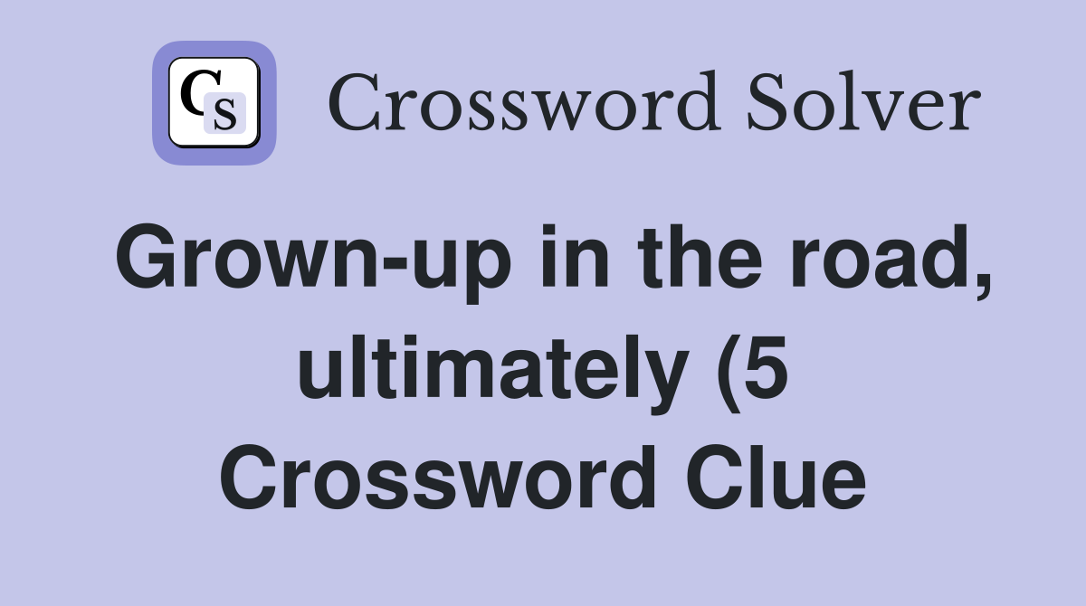 Grown up in the road ultimately (5) Crossword Clue Answers Grown up in the road ultimately (5) Crossword Clue Answers